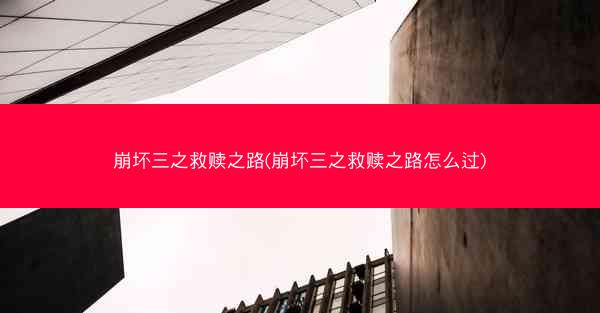 崩坏三之救赎之路(崩坏三之救赎之路怎么过)
