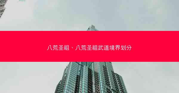 八荒圣祖、八荒圣祖武道境界划分