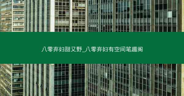 八零弃妇甜又野_八零弃妇有空间笔趣阁