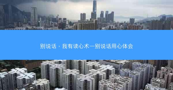 别说话，我有读心术—别说话用心体会