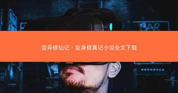 变异修仙记、变身修真记小说全文下载