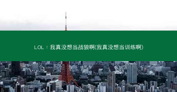 LOL：我真没想当战狼啊(我真没想当训练啊)