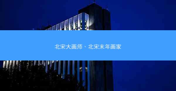 北宋大画师、北宋末年画家