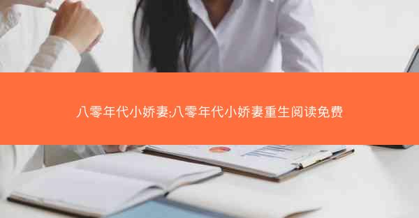 八零年代小娇妻;八零年代小娇妻重生阅读免费
