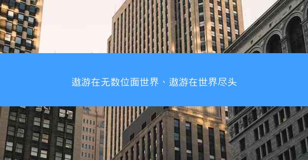 遨游在无数位面世界、遨游在世界尽头