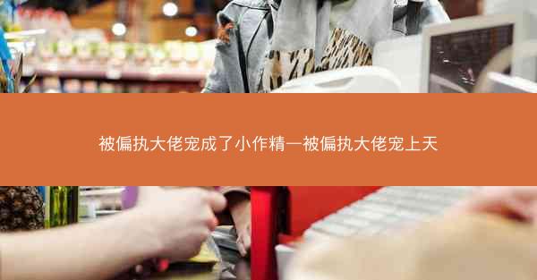 被偏执大佬宠成了小作精—被偏执大佬宠上天