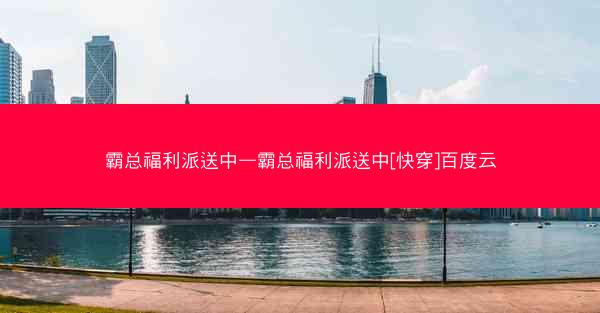 霸总福利派送中—霸总福利派送中[快穿]百度云