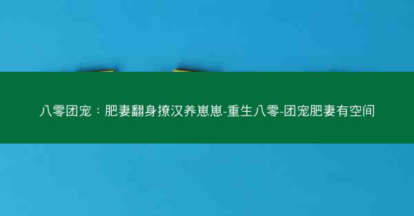 八零团宠：肥妻翻身撩汉养崽崽-重生八零-团宠肥妻有空间