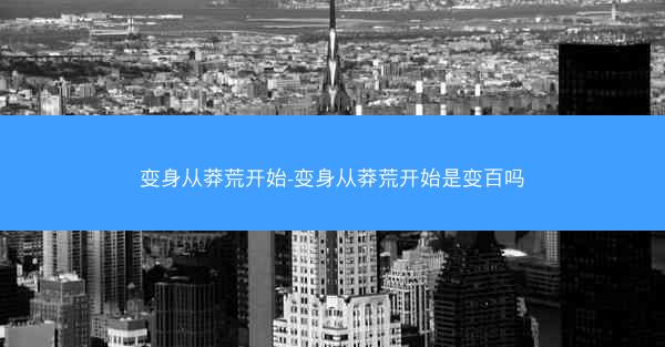 变身从莽荒开始-变身从莽荒开始是变百吗