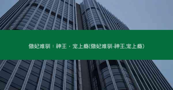 傲妃难驯：神王，宠上瘾(傲妃难驯-神王,宠上瘾)