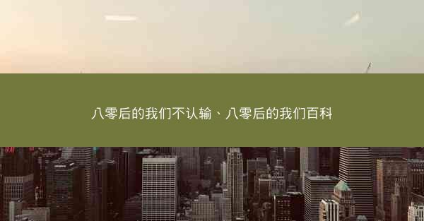 八零后的我们不认输、八零后的我们百科